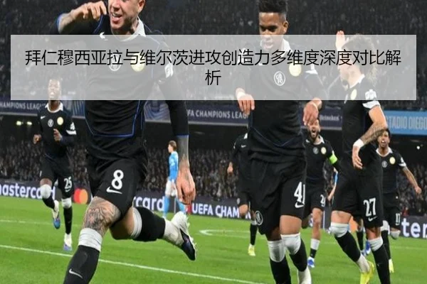 拜仁穆西亚拉与维尔茨进攻创造力多维度深度对比解析