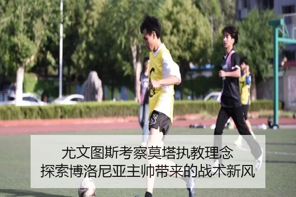 尤文图斯考察莫塔执教理念 探索博洛尼亚主帅带来的战术新风