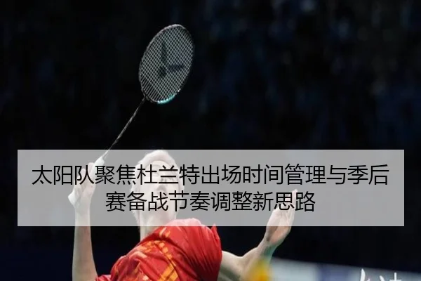 太阳队聚焦杜兰特出场时间管理与季后赛备战节奏调整新思路