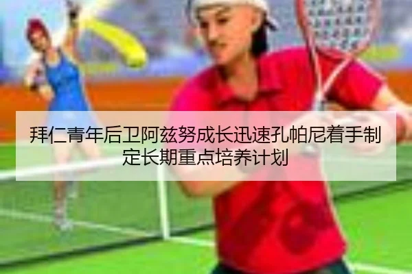 拜仁青年后卫阿兹努成长迅速孔帕尼着手制定长期重点培养计划