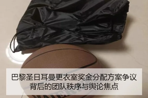 巴黎圣日耳曼更衣室奖金分配方案争议背后的团队秩序与舆论焦点